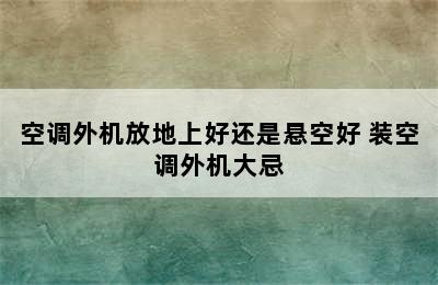 空调外机放地上好还是悬空好 装空调外机大忌